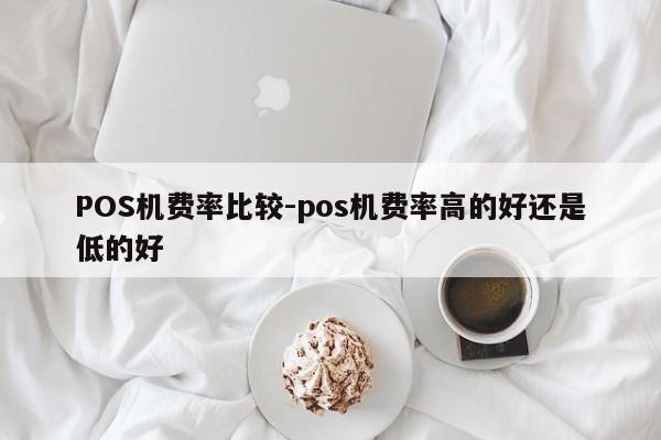 周宁POS机费率比较-pos机费率高的好还是低的好