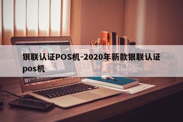 周宁银联认证POS机-2020年新款银联认证pos机